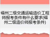 福州二级交通运输造价工程师报考条件有什么要求(福州二级造价师报考条件)