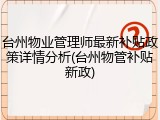 台州物业管理师最新补贴政策详情分析(台州物管补贴新政)