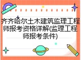齐齐哈尔土木建筑监理工程师报考资格详解(监理工程师报考条件)