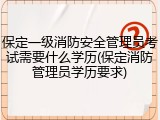 保定一级消防安全管理员考试需要什么学历(保定消防管理员学历要求)