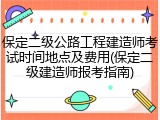 保定二级公路工程建造师考试时间地点及费用(保定二级建造师报考指南)