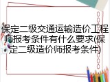 保定二级交通运输造价工程师报考条件有什么要求(保定二级造价师报考条件)