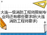 大连一级消防工程师限制专业吗还有哪些要求呀(大连消防工程师要求)