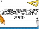 大连道路工程检测师考试时间地点及费用(大连道工检测考情)