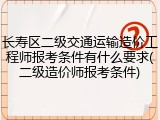 长寿区二级交通运输造价工程师报考条件有什么要求(二级造价师报考条件)
