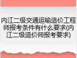 内江二级交通运输造价工程师报考条件有什么要求(内江二级造价师报考要求)
