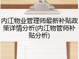 内江物业管理师最新补贴政策详情分析(内江物管师补贴分析)