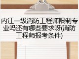 内江一级消防工程师限制专业吗还有哪些要求呀(消防工程师报考条件)