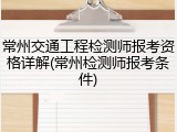 常州交通工程检测师报考资格详解(常州检测师报考条件)