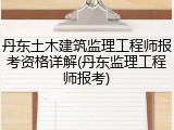 丹东土木建筑监理工程师报考资格详解(丹东监理工程师报考)