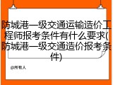 防城港一级交通运输造价工程师报考条件有什么要求(防城港一级交通造价报考条件)