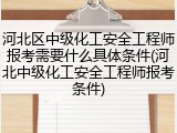 河北区中级化工安全工程师报考需要什么具体条件(河北中级化工安全工程师报考条件)