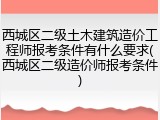 西城区二级土木建筑造价工程师报考条件有什么要求(西城区二级造价师报考条件)