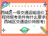 西城区一级交通运输造价工程师报考条件有什么要求(西城区交通造价师报考)
