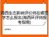 海西生态影响评价师在哪里学怎么报名(海西环评师报考指南)
