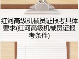 红河高级机械员证报考具体要求(红河高级机械员证报考条件)