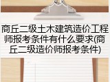 商丘二级土木建筑造价工程师报考条件有什么要求(商丘二级造价师报考条件)