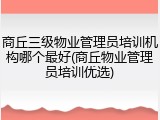 商丘三级物业管理员培训机构哪个最好(商丘物业管理员培训优选)