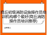 商丘初级消防设施操作员培训机构哪个最好(商丘消防操作员培训推荐)