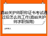 嘉峪关护师职称证书考试通过后怎么找工作(嘉峪关护师求职指南)