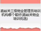 嘉峪关三级物业管理员培训机构哪个最好(嘉峪关物业培训优选)