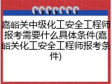 嘉峪关中级化工安全工程师报考需要什么具体条件(嘉峪关化工安全工程师报考条件)