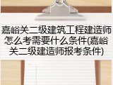 嘉峪关二级建筑工程建造师怎么考需要什么条件(嘉峪关二级建造师报考条件)