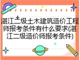 湛江二级土木建筑造价工程师报考条件有什么要求(湛江二级造价师报考条件)