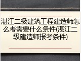 湛江二级建筑工程建造师怎么考需要什么条件(湛江二级建造师报考条件)