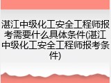 湛江中级化工安全工程师报考需要什么具体条件(湛江中级化工安全工程师报考条件)