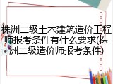 株洲二级土木建筑造价工程师报考条件有什么要求(株洲二级造价师报考条件)