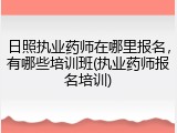 日照执业药师在哪里报名，有哪些培训班(执业药师报名培训)