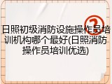 日照初级消防设施操作员培训机构哪个最好(日照消防操作员培训优选)