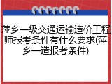 萍乡一级交通运输造价工程师报考条件有什么要求(萍乡一造报考条件)