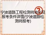 宁波道路工程检测师培训及报考条件详情(宁波道路检测师报考)