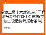 宁波二级土木建筑造价工程师报考条件有什么要求(宁波二级造价师报考条件)