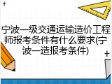 宁波一级交通运输造价工程师报考条件有什么要求(宁波一造报考条件)