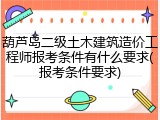 葫芦岛二级土木建筑造价工程师报考条件有什么要求(报考条件要求)