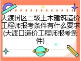 大渡口区二级土木建筑造价工程师报考条件有什么要求(大渡口造价工程师报考条件)