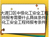 大渡口区中级化工安全工程师报考需要什么具体条件(化工安全工程师报考条件)