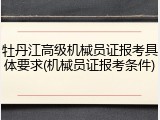 牡丹江高级机械员证报考具体要求(机械员证报考条件)