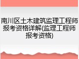 南川区土木建筑监理工程师报考资格详解(监理工程师报考资格)