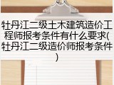 牡丹江二级土木建筑造价工程师报考条件有什么要求(牡丹江二级造价师报考条件)
