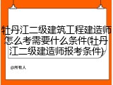 牡丹江二级建筑工程建造师怎么考需要什么条件(牡丹江二级建造师报考条件)