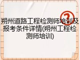 朔州道路工程检测师培训及报考条件详情(朔州工程检测师培训)