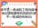 梁平区一级消防工程师报考培训课程哪家机构的好(梁平一级消防师培训)