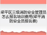 梁平区三级消防安全管理员怎么报名培训费用(梁平消防安全员报名费)