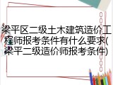 梁平区二级土木建筑造价工程师报考条件有什么要求(梁平二级造价师报考条件)
