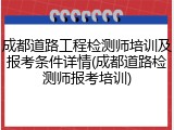 成都道路工程检测师培训及报考条件详情(成都道路检测师报考培训)