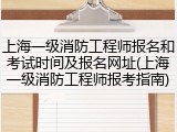 上海一级消防工程师报名和考试时间及报名网址(上海一级消防工程师报考指南)